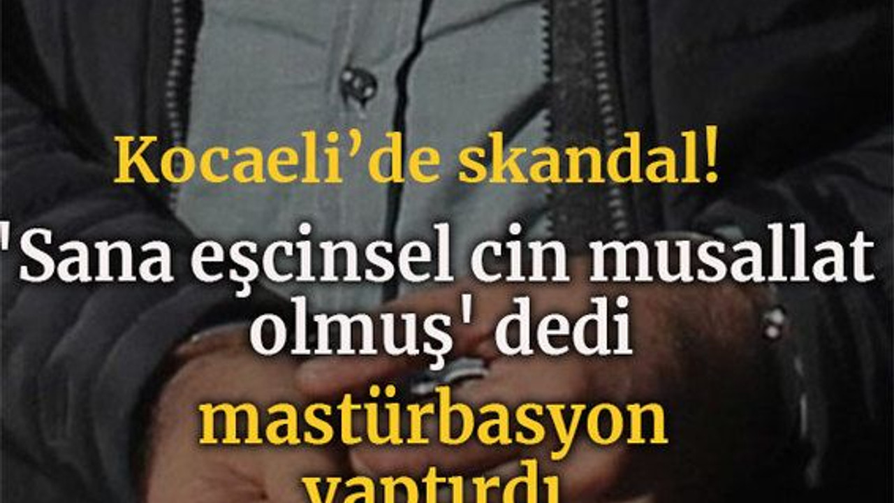 'Sana eşcinsel cin musallat olmuş' dedi, mastürbasyon yaptırdı